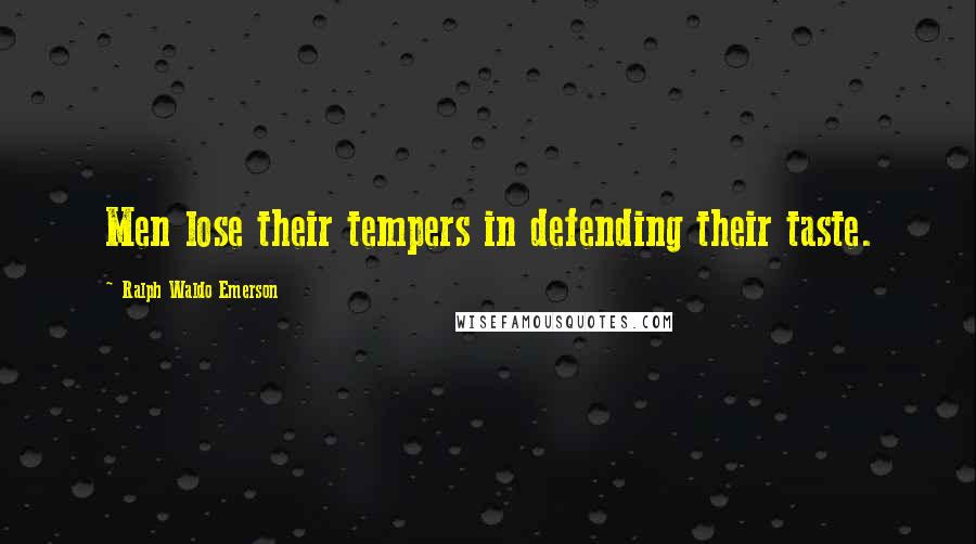 Ralph Waldo Emerson Quotes: Men lose their tempers in defending their taste.