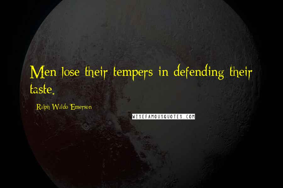 Ralph Waldo Emerson Quotes: Men lose their tempers in defending their taste.