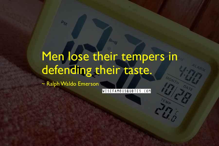 Ralph Waldo Emerson Quotes: Men lose their tempers in defending their taste.