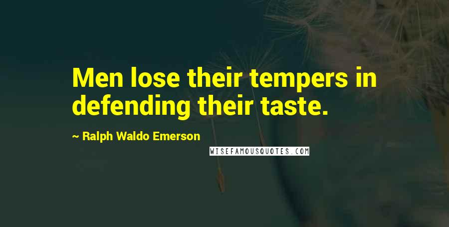 Ralph Waldo Emerson Quotes: Men lose their tempers in defending their taste.