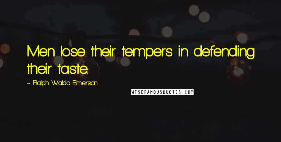 Ralph Waldo Emerson Quotes: Men lose their tempers in defending their taste.