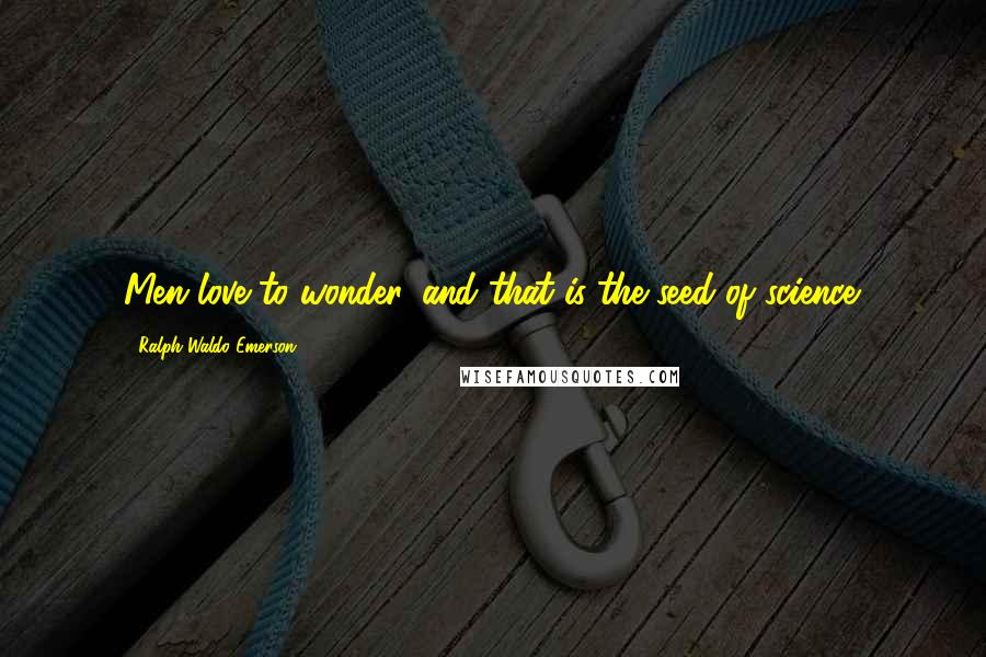 Ralph Waldo Emerson Quotes: Men love to wonder, and that is the seed of science.