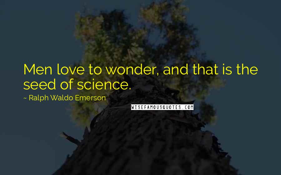 Ralph Waldo Emerson Quotes: Men love to wonder, and that is the seed of science.