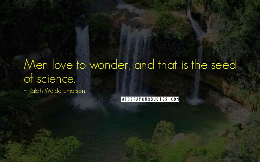 Ralph Waldo Emerson Quotes: Men love to wonder, and that is the seed of science.