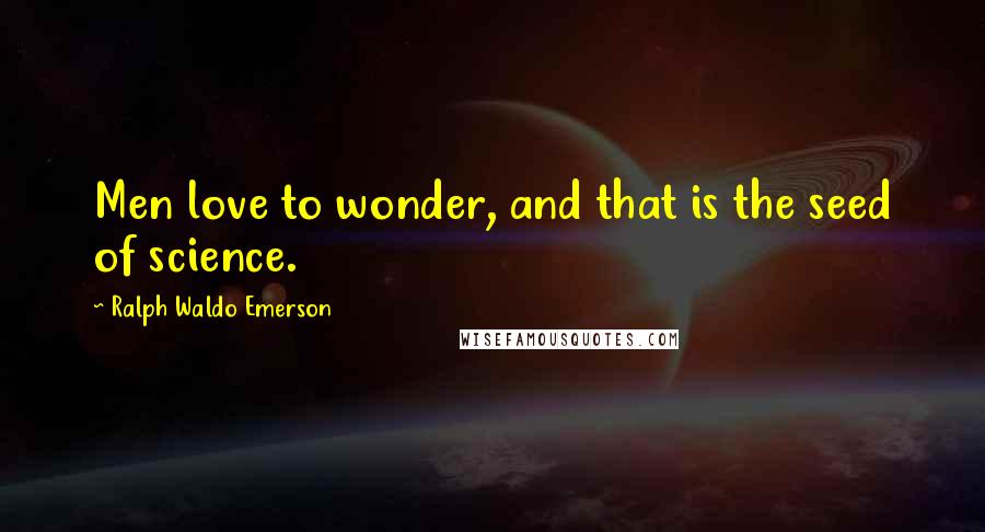 Ralph Waldo Emerson Quotes: Men love to wonder, and that is the seed of science.