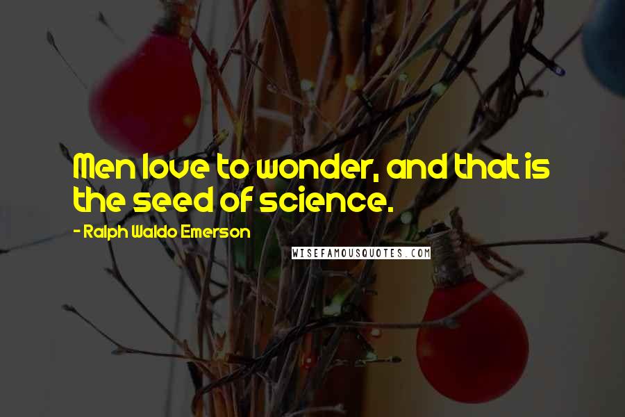 Ralph Waldo Emerson Quotes: Men love to wonder, and that is the seed of science.