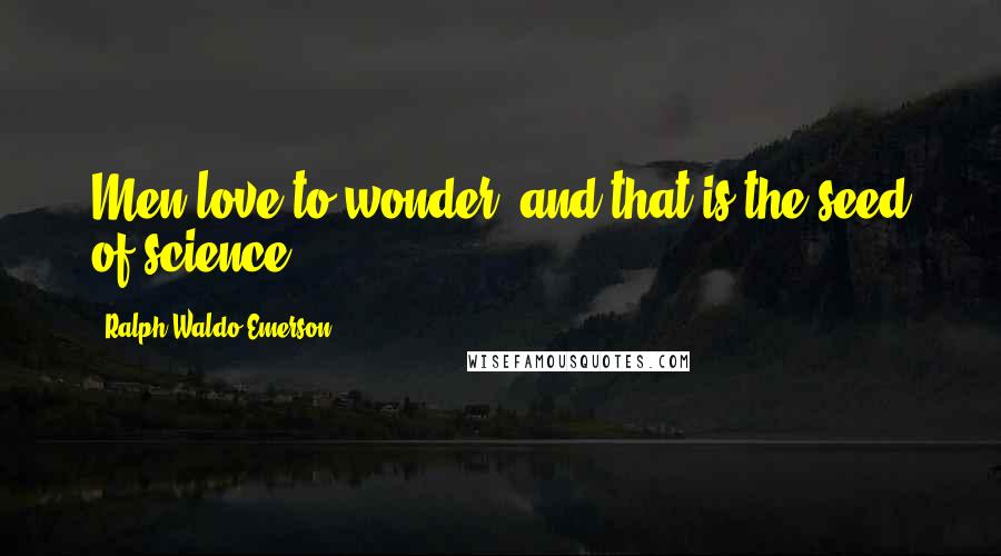 Ralph Waldo Emerson Quotes: Men love to wonder, and that is the seed of science.