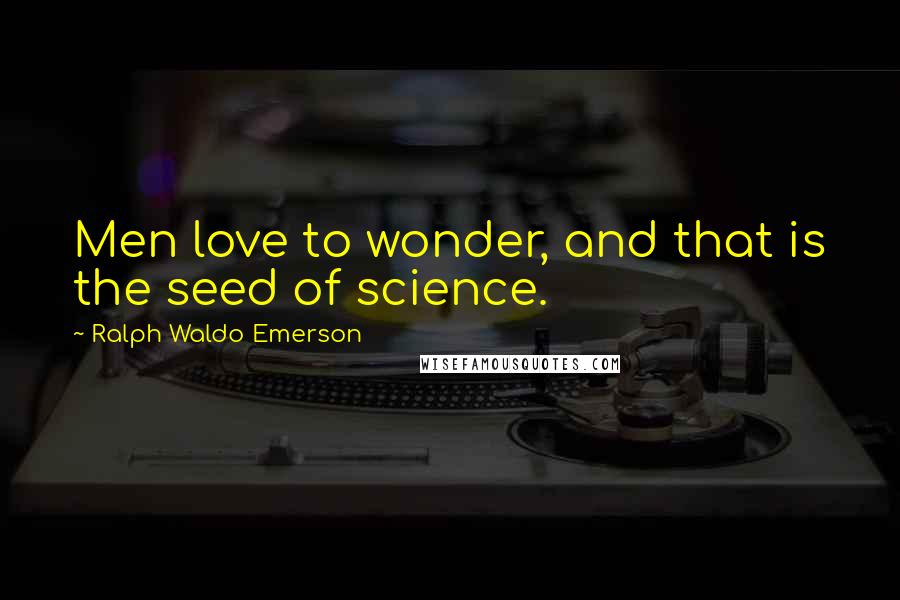 Ralph Waldo Emerson Quotes: Men love to wonder, and that is the seed of science.