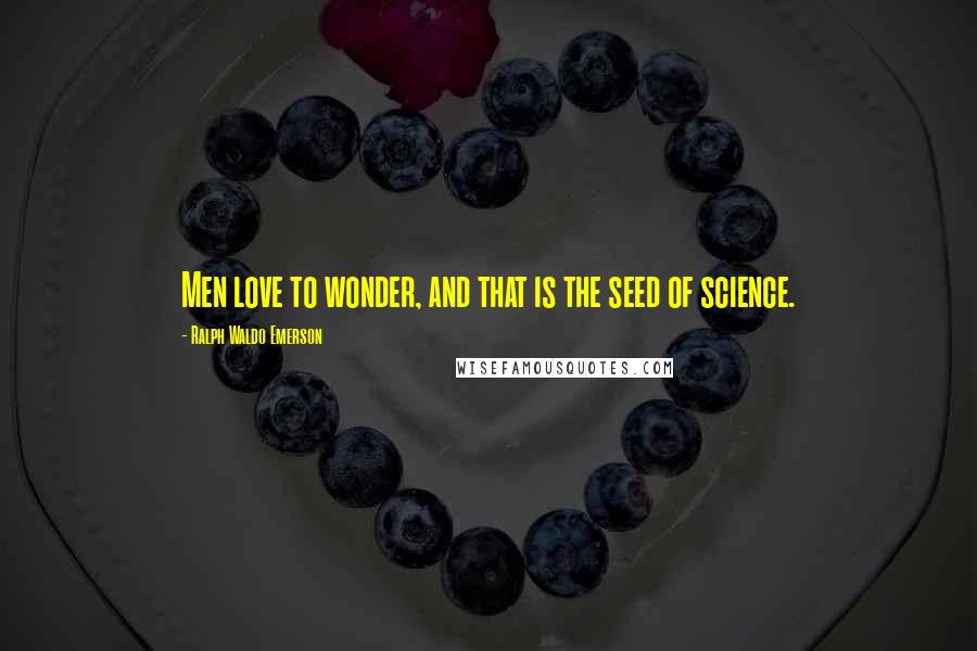 Ralph Waldo Emerson Quotes: Men love to wonder, and that is the seed of science.