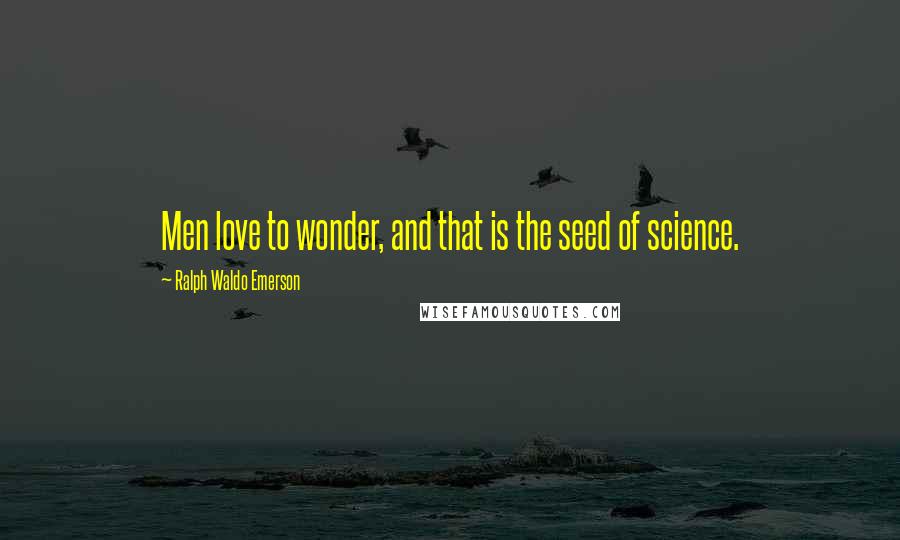 Ralph Waldo Emerson Quotes: Men love to wonder, and that is the seed of science.