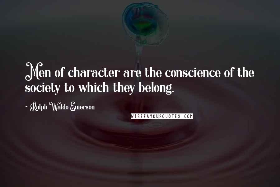 Ralph Waldo Emerson Quotes: Men of character are the conscience of the society to which they belong.