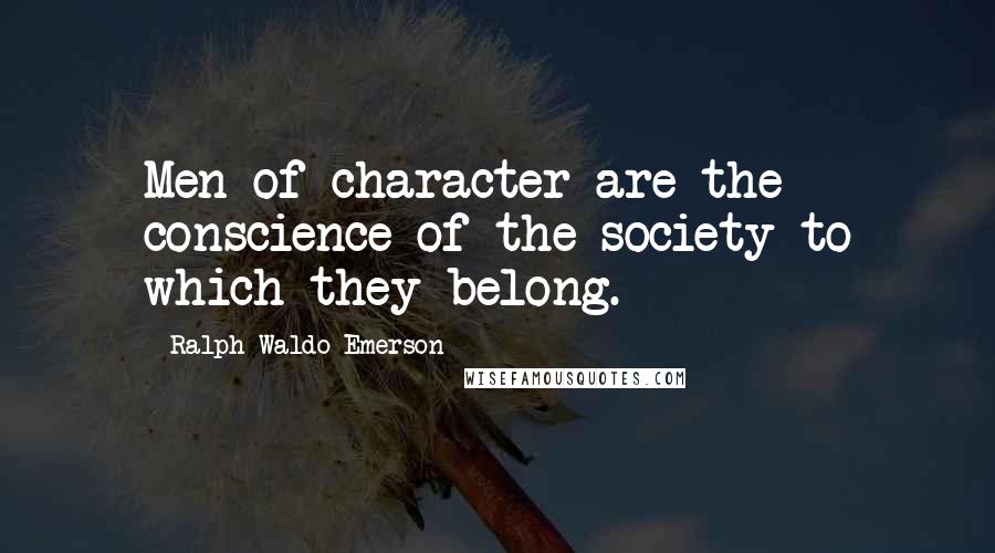 Ralph Waldo Emerson Quotes: Men of character are the conscience of the society to which they belong.