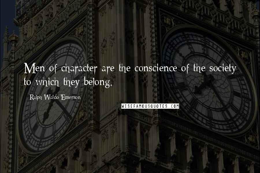 Ralph Waldo Emerson Quotes: Men of character are the conscience of the society to which they belong.