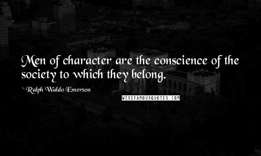 Ralph Waldo Emerson Quotes: Men of character are the conscience of the society to which they belong.