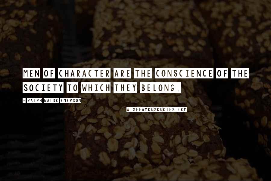 Ralph Waldo Emerson Quotes: Men of character are the conscience of the society to which they belong.