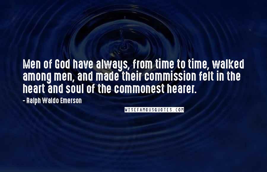 Ralph Waldo Emerson Quotes: Men of God have always, from time to time, walked among men, and made their commission felt in the heart and soul of the commonest hearer.