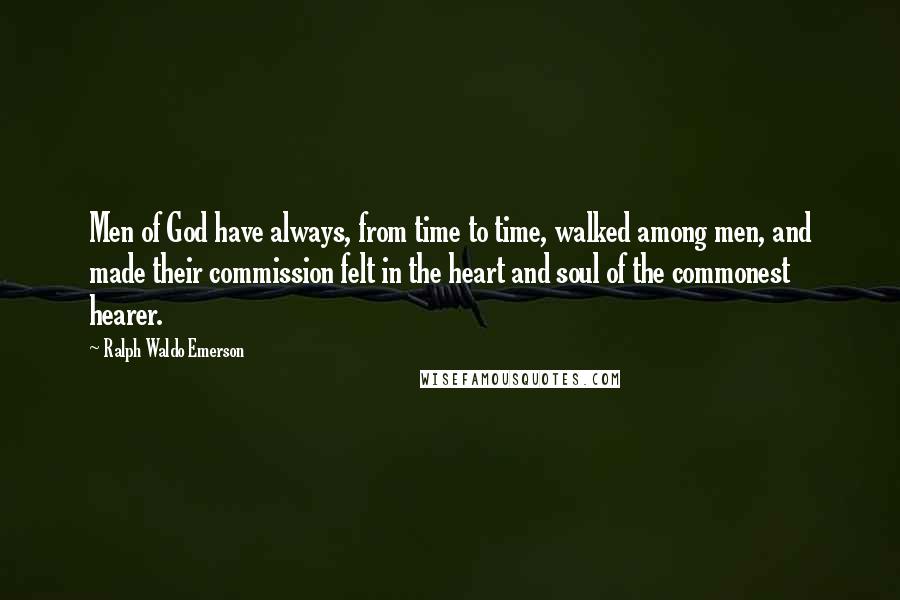 Ralph Waldo Emerson Quotes: Men of God have always, from time to time, walked among men, and made their commission felt in the heart and soul of the commonest hearer.