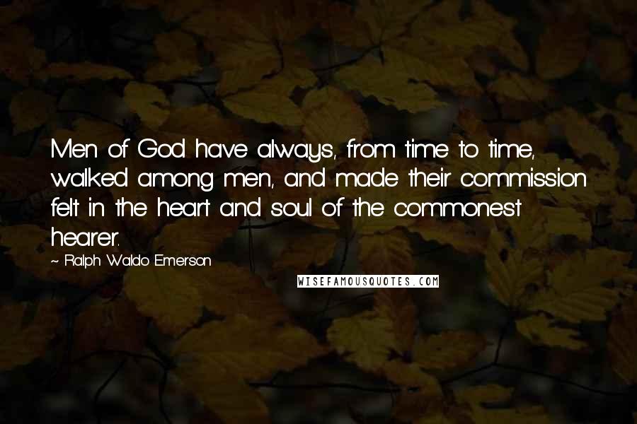 Ralph Waldo Emerson Quotes: Men of God have always, from time to time, walked among men, and made their commission felt in the heart and soul of the commonest hearer.