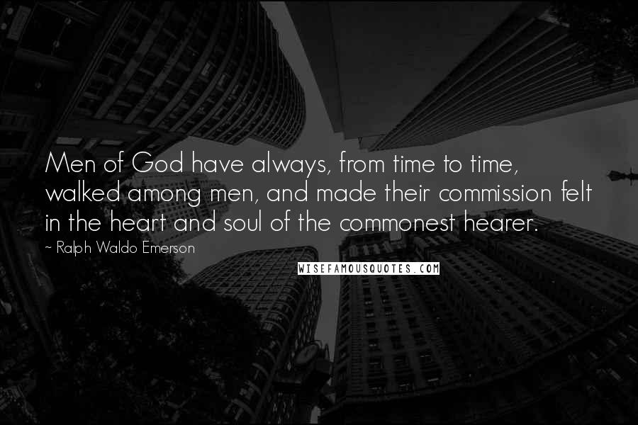 Ralph Waldo Emerson Quotes: Men of God have always, from time to time, walked among men, and made their commission felt in the heart and soul of the commonest hearer.