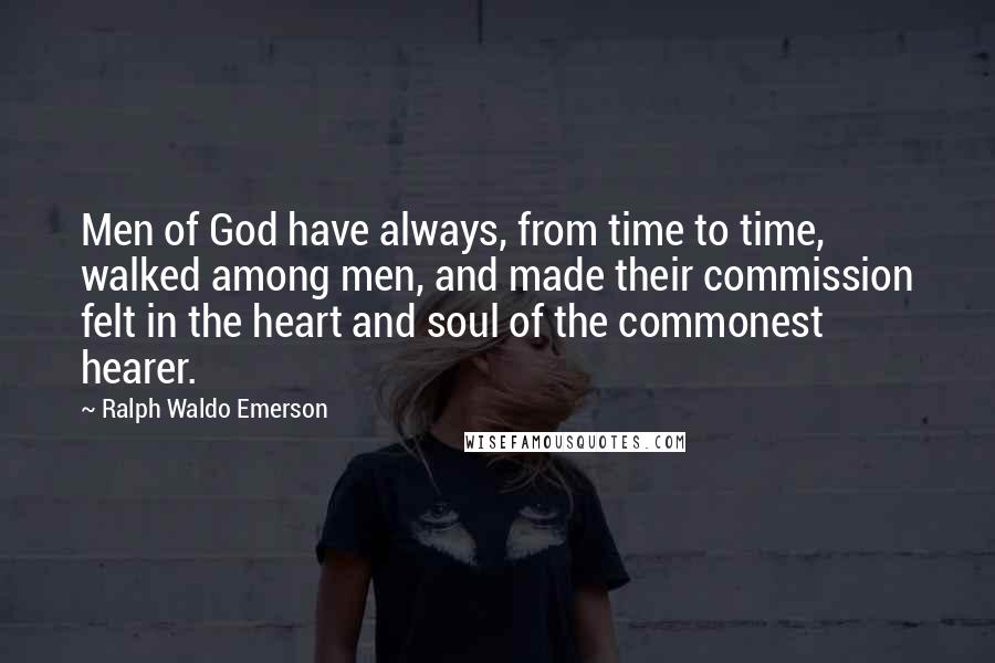 Ralph Waldo Emerson Quotes: Men of God have always, from time to time, walked among men, and made their commission felt in the heart and soul of the commonest hearer.