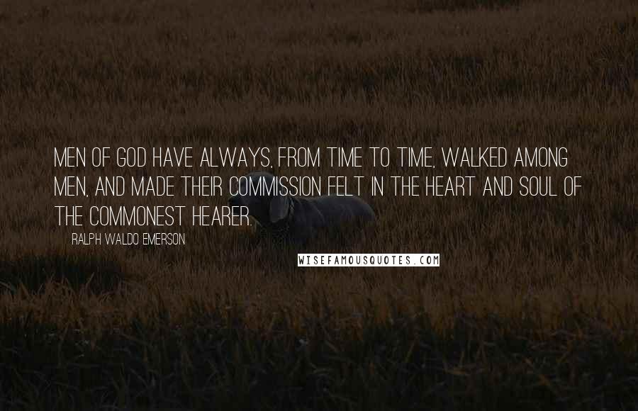 Ralph Waldo Emerson Quotes: Men of God have always, from time to time, walked among men, and made their commission felt in the heart and soul of the commonest hearer.