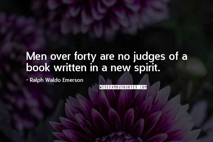 Ralph Waldo Emerson Quotes: Men over forty are no judges of a book written in a new spirit.