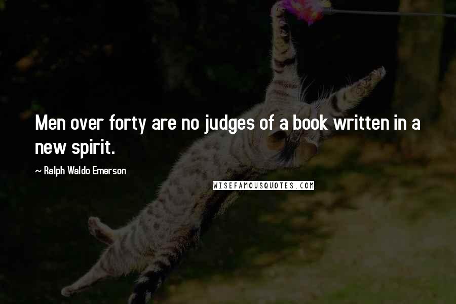 Ralph Waldo Emerson Quotes: Men over forty are no judges of a book written in a new spirit.
