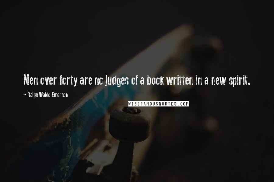 Ralph Waldo Emerson Quotes: Men over forty are no judges of a book written in a new spirit.