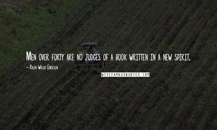 Ralph Waldo Emerson Quotes: Men over forty are no judges of a book written in a new spirit.