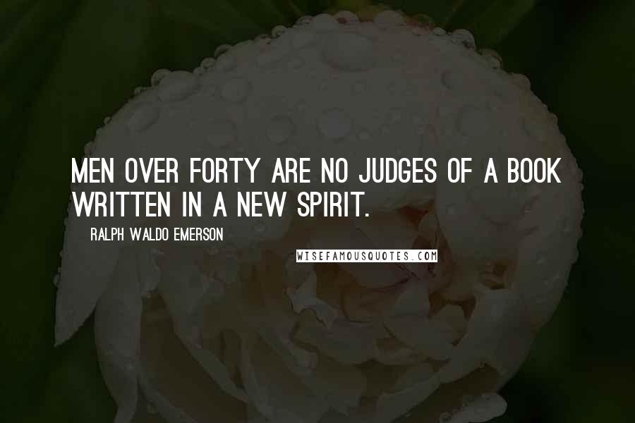 Ralph Waldo Emerson Quotes: Men over forty are no judges of a book written in a new spirit.