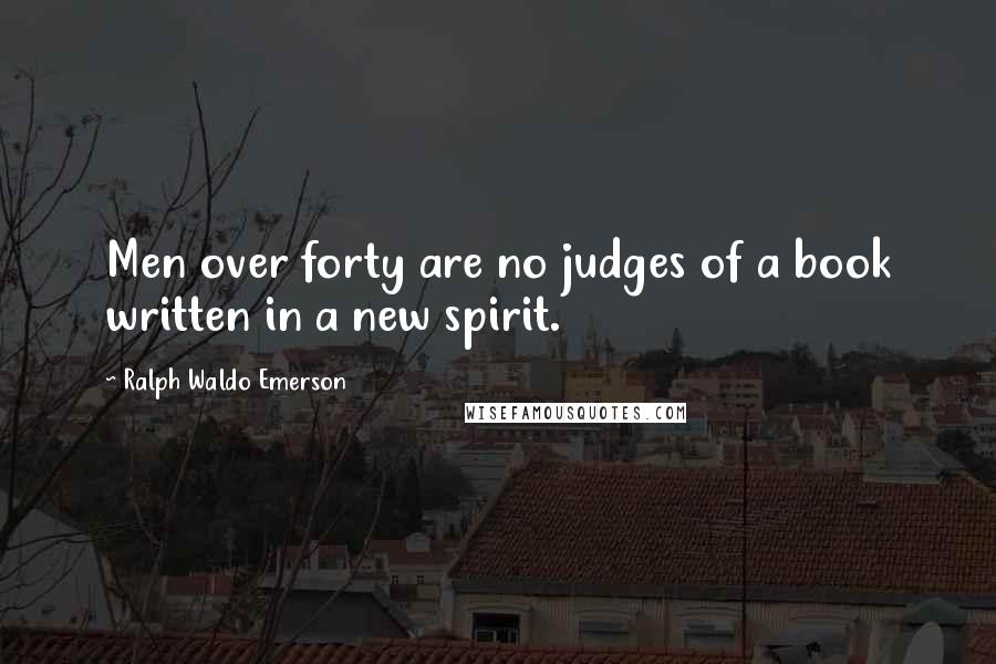 Ralph Waldo Emerson Quotes: Men over forty are no judges of a book written in a new spirit.