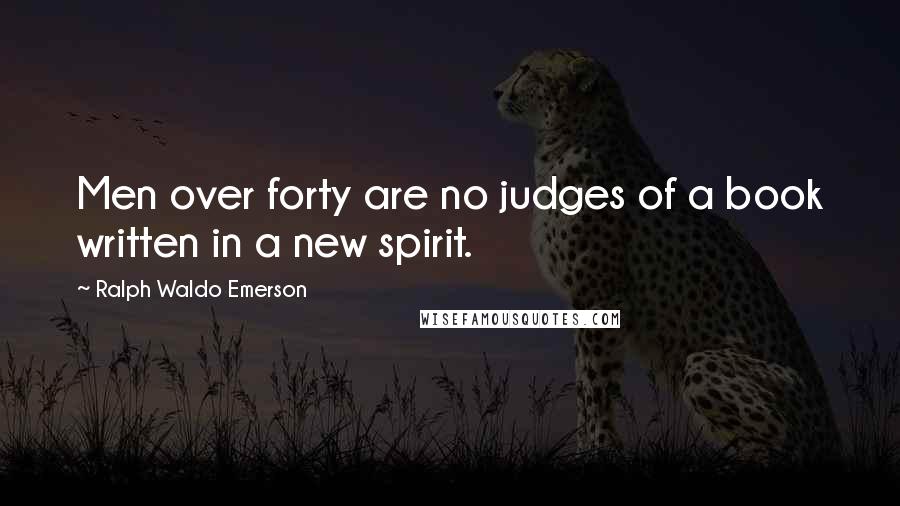 Ralph Waldo Emerson Quotes: Men over forty are no judges of a book written in a new spirit.