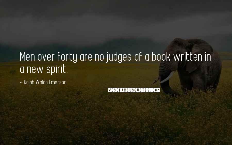 Ralph Waldo Emerson Quotes: Men over forty are no judges of a book written in a new spirit.