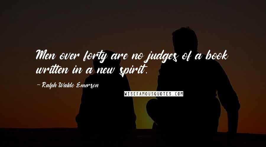 Ralph Waldo Emerson Quotes: Men over forty are no judges of a book written in a new spirit.