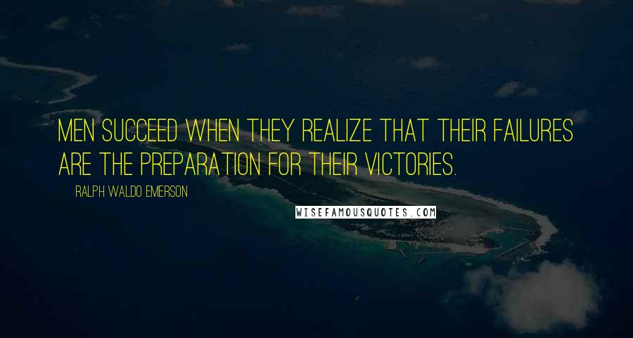 Ralph Waldo Emerson Quotes: Men succeed when they realize that their failures are the preparation for their victories.