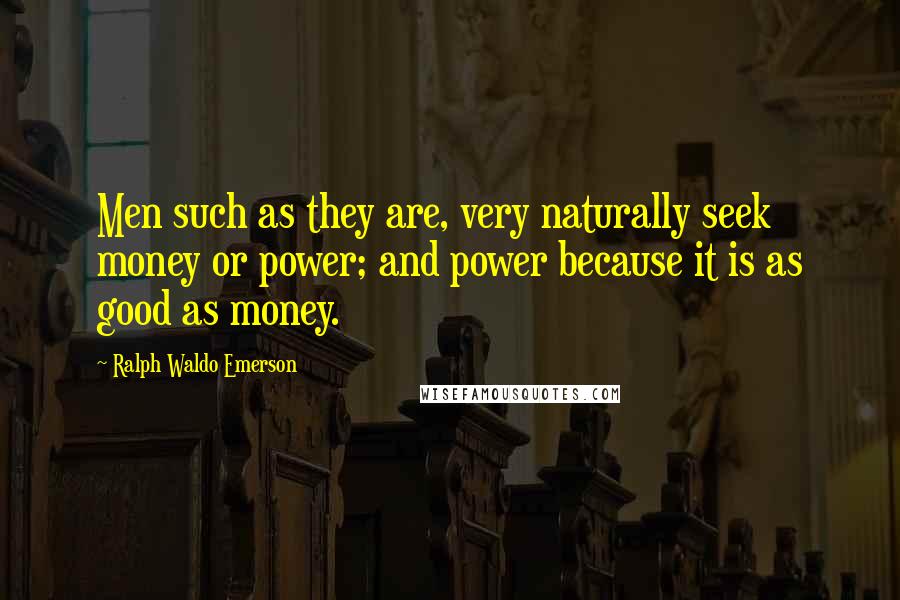 Ralph Waldo Emerson Quotes: Men such as they are, very naturally seek money or power; and power because it is as good as money.