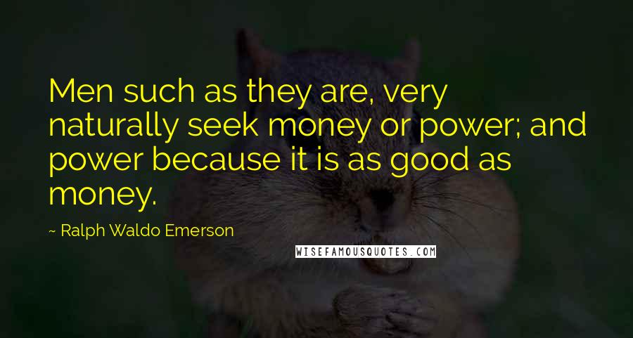 Ralph Waldo Emerson Quotes: Men such as they are, very naturally seek money or power; and power because it is as good as money.