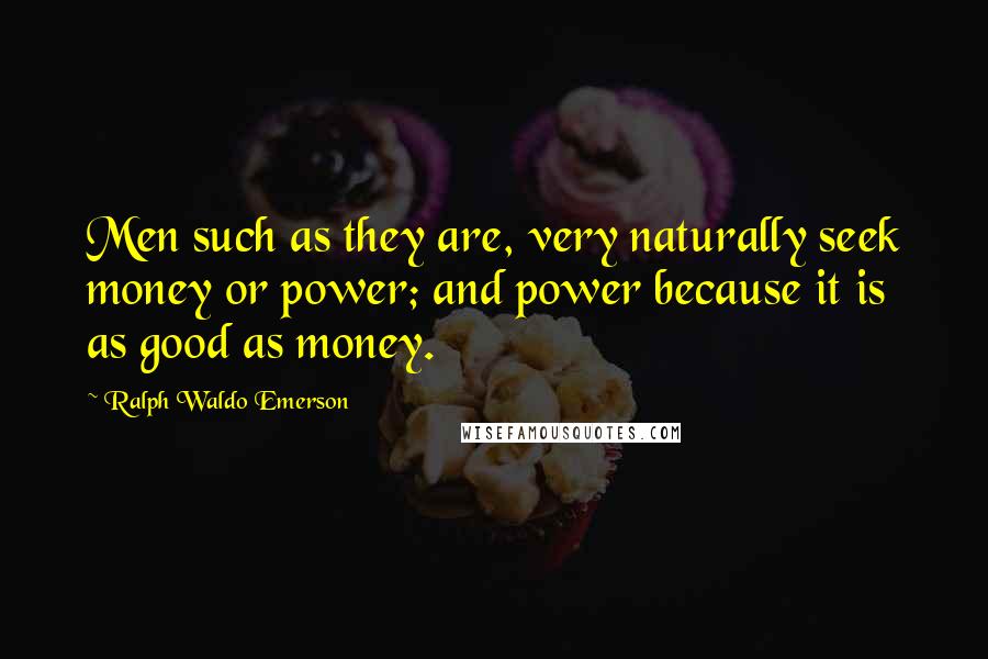 Ralph Waldo Emerson Quotes: Men such as they are, very naturally seek money or power; and power because it is as good as money.