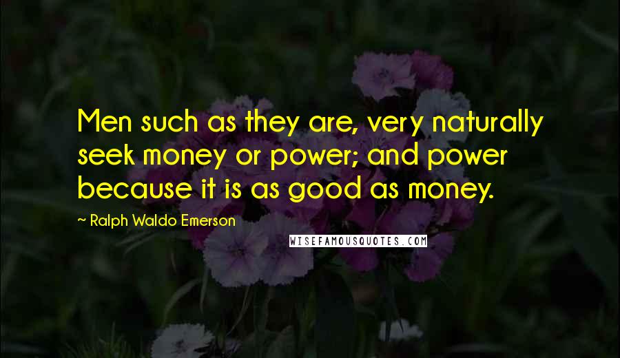Ralph Waldo Emerson Quotes: Men such as they are, very naturally seek money or power; and power because it is as good as money.