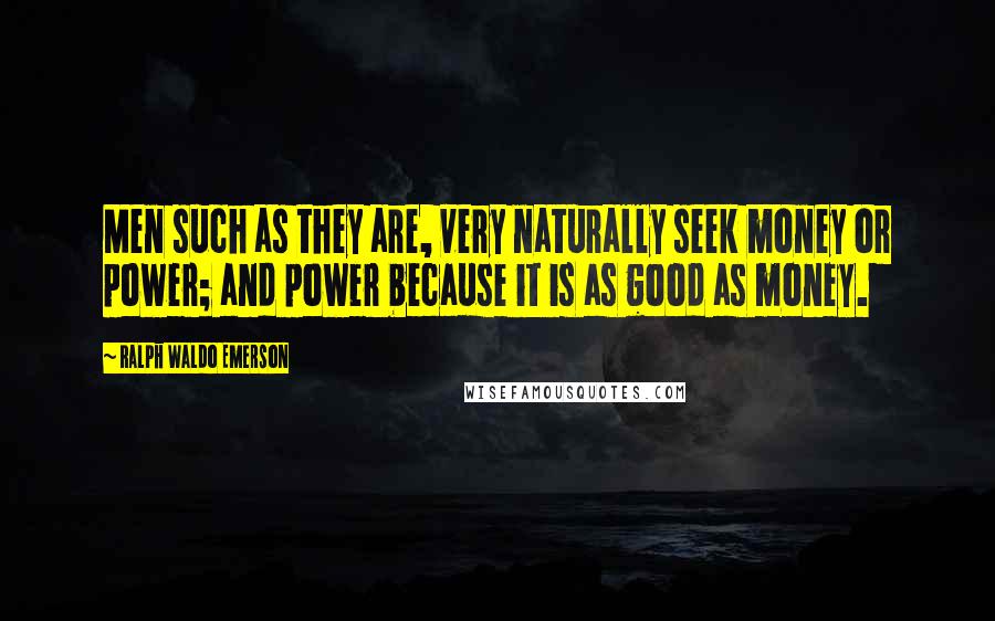 Ralph Waldo Emerson Quotes: Men such as they are, very naturally seek money or power; and power because it is as good as money.