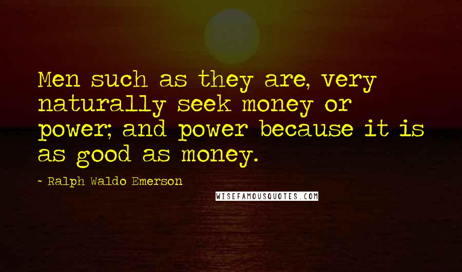 Ralph Waldo Emerson Quotes: Men such as they are, very naturally seek money or power; and power because it is as good as money.