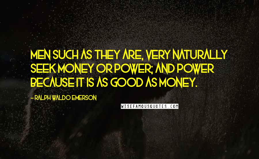Ralph Waldo Emerson Quotes: Men such as they are, very naturally seek money or power; and power because it is as good as money.