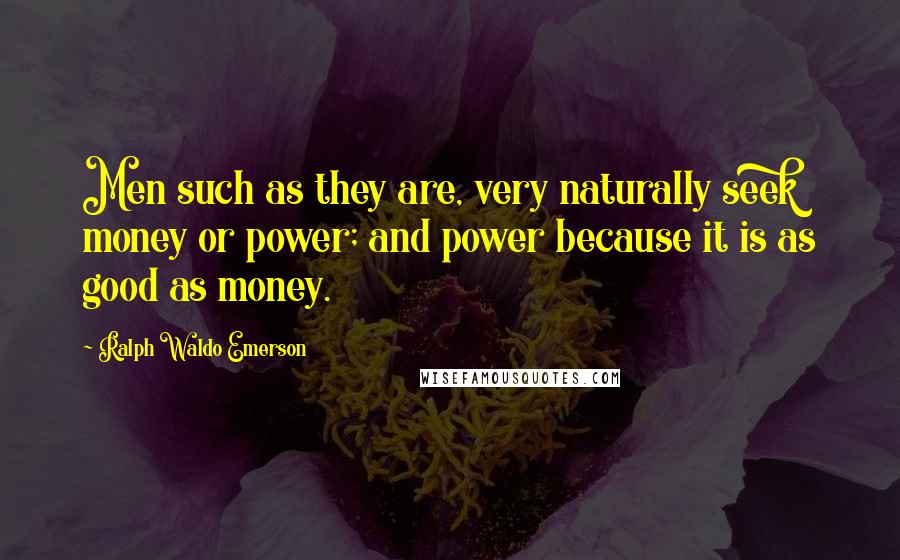 Ralph Waldo Emerson Quotes: Men such as they are, very naturally seek money or power; and power because it is as good as money.