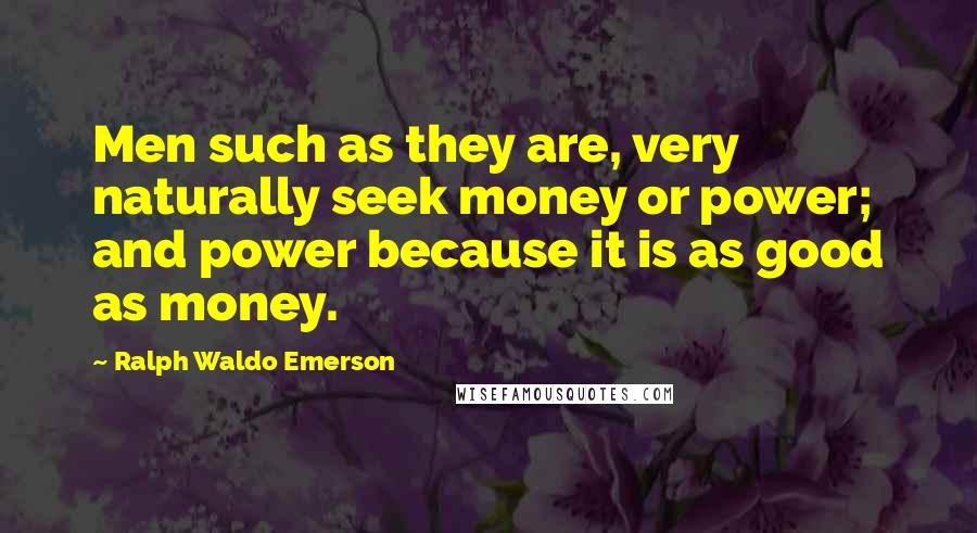 Ralph Waldo Emerson Quotes: Men such as they are, very naturally seek money or power; and power because it is as good as money.