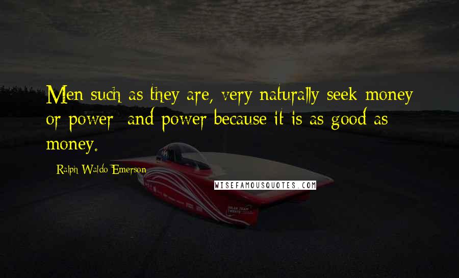 Ralph Waldo Emerson Quotes: Men such as they are, very naturally seek money or power; and power because it is as good as money.