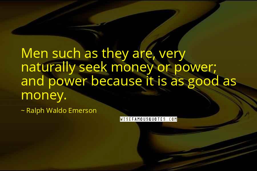 Ralph Waldo Emerson Quotes: Men such as they are, very naturally seek money or power; and power because it is as good as money.
