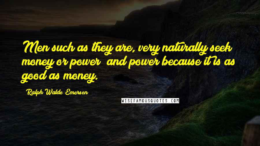 Ralph Waldo Emerson Quotes: Men such as they are, very naturally seek money or power; and power because it is as good as money.