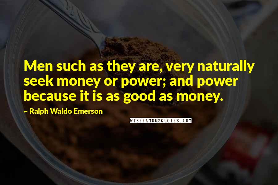 Ralph Waldo Emerson Quotes: Men such as they are, very naturally seek money or power; and power because it is as good as money.