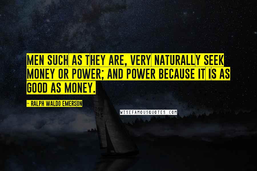 Ralph Waldo Emerson Quotes: Men such as they are, very naturally seek money or power; and power because it is as good as money.
