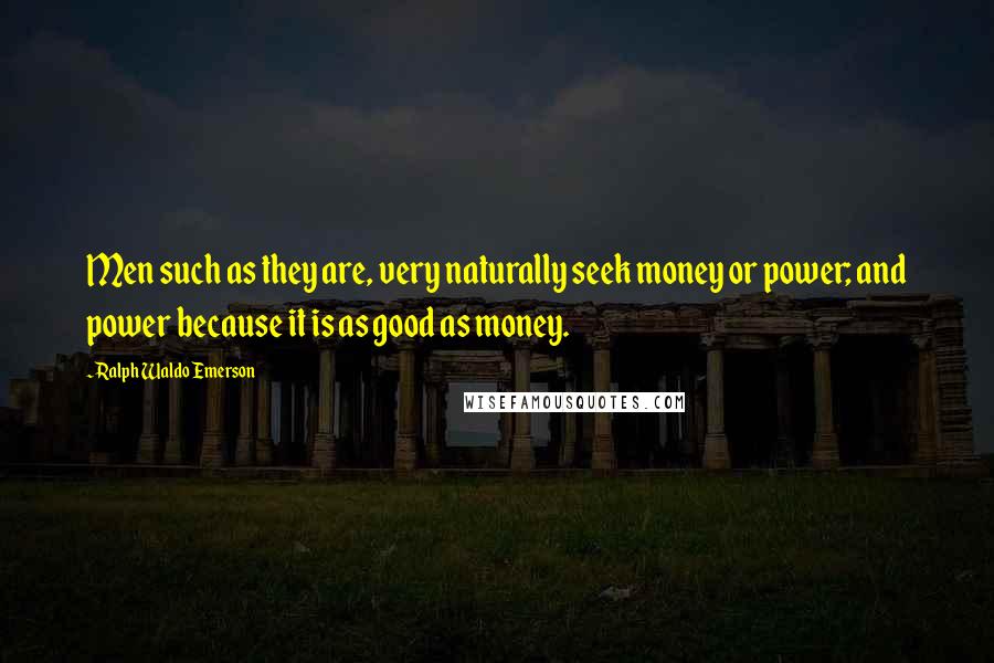 Ralph Waldo Emerson Quotes: Men such as they are, very naturally seek money or power; and power because it is as good as money.